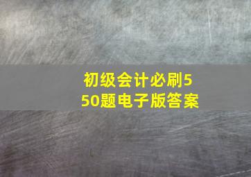 初级会计必刷550题电子版答案