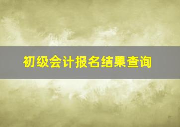 初级会计报名结果查询