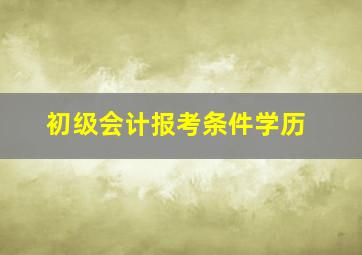 初级会计报考条件学历