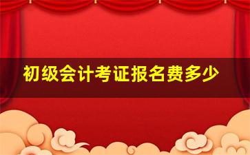 初级会计考证报名费多少