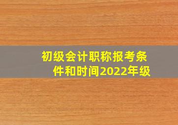 初级会计职称报考条件和时间2022年级