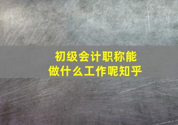 初级会计职称能做什么工作呢知乎