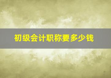 初级会计职称要多少钱