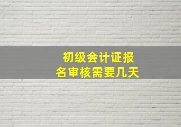 初级会计证报名审核需要几天