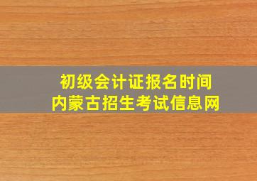 初级会计证报名时间内蒙古招生考试信息网