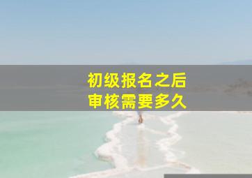 初级报名之后审核需要多久