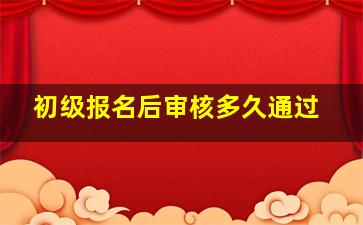 初级报名后审核多久通过