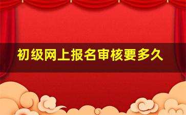 初级网上报名审核要多久