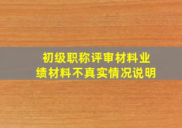 初级职称评审材料业绩材料不真实情况说明