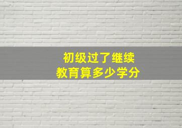 初级过了继续教育算多少学分