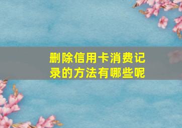 删除信用卡消费记录的方法有哪些呢