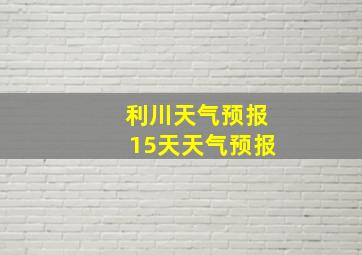 利川天气预报15天天气预报