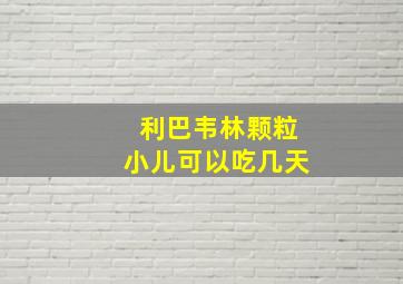 利巴韦林颗粒小儿可以吃几天