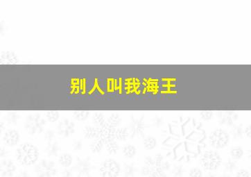 别人叫我海王