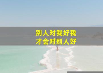 别人对我好我才会对别人好