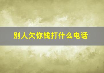 别人欠你钱打什么电话