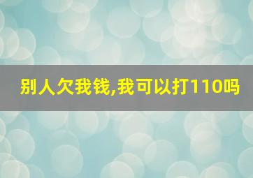 别人欠我钱,我可以打110吗