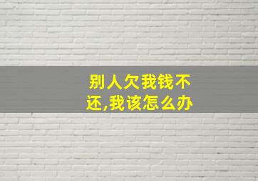 别人欠我钱不还,我该怎么办