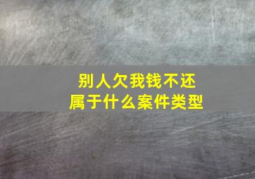 别人欠我钱不还属于什么案件类型