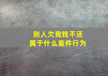 别人欠我钱不还属于什么案件行为