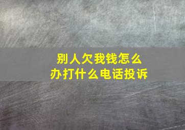 别人欠我钱怎么办打什么电话投诉