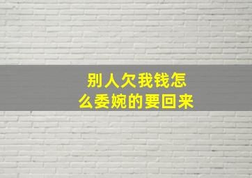 别人欠我钱怎么委婉的要回来