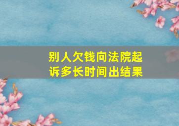 别人欠钱向法院起诉多长时间出结果