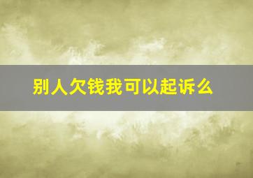 别人欠钱我可以起诉么