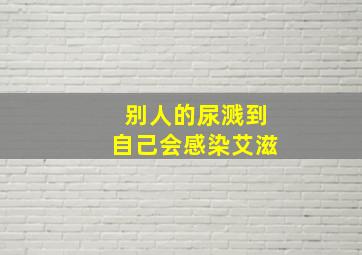 别人的尿溅到自己会感染艾滋