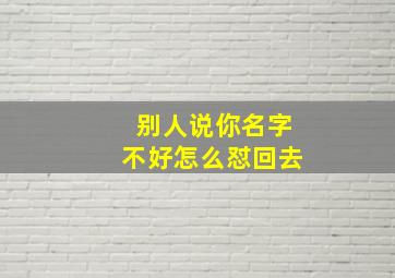 别人说你名字不好怎么怼回去