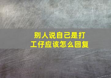 别人说自己是打工仔应该怎么回复