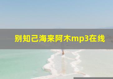 别知己海来阿木mp3在线