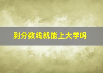 到分数线就能上大学吗