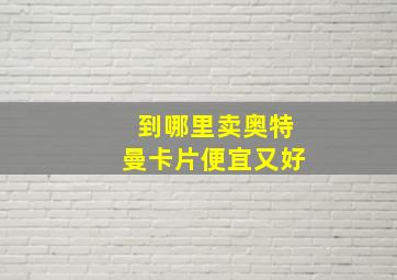 到哪里卖奥特曼卡片便宜又好