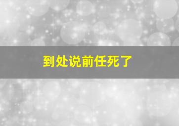 到处说前任死了