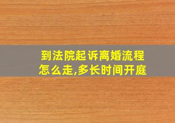 到法院起诉离婚流程怎么走,多长时间开庭