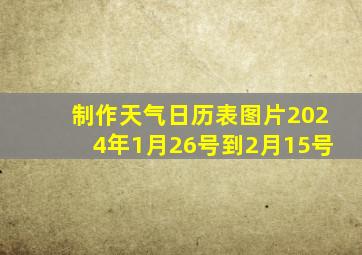 制作天气日历表图片2024年1月26号到2月15号