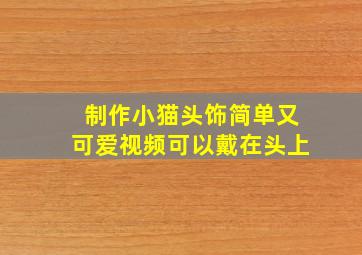 制作小猫头饰简单又可爱视频可以戴在头上