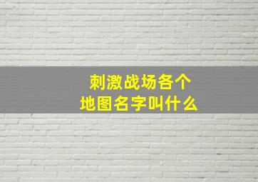 刺激战场各个地图名字叫什么