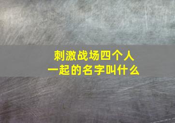 刺激战场四个人一起的名字叫什么