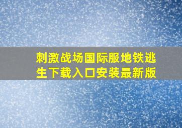 刺激战场国际服地铁逃生下载入口安装最新版