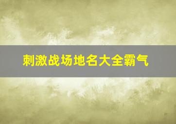 刺激战场地名大全霸气