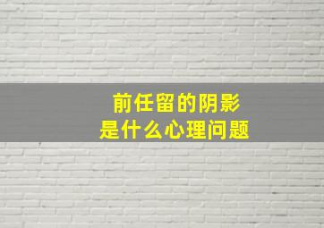 前任留的阴影是什么心理问题