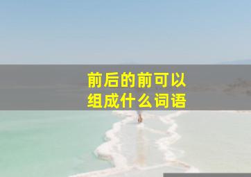 前后的前可以组成什么词语