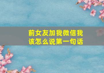 前女友加我微信我该怎么说第一句话