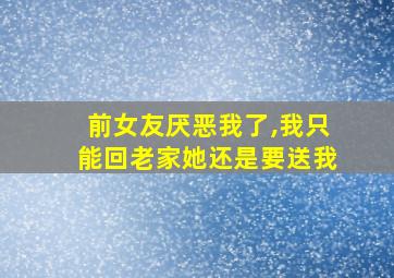 前女友厌恶我了,我只能回老家她还是要送我