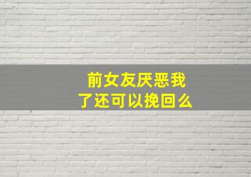 前女友厌恶我了还可以挽回么