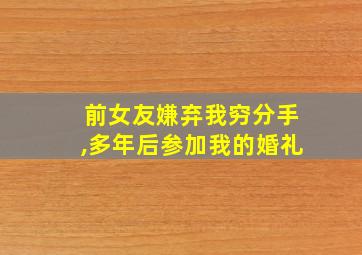 前女友嫌弃我穷分手,多年后参加我的婚礼