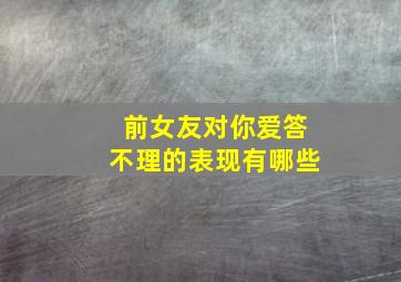 前女友对你爱答不理的表现有哪些