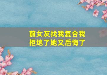 前女友找我复合我拒绝了她又后悔了